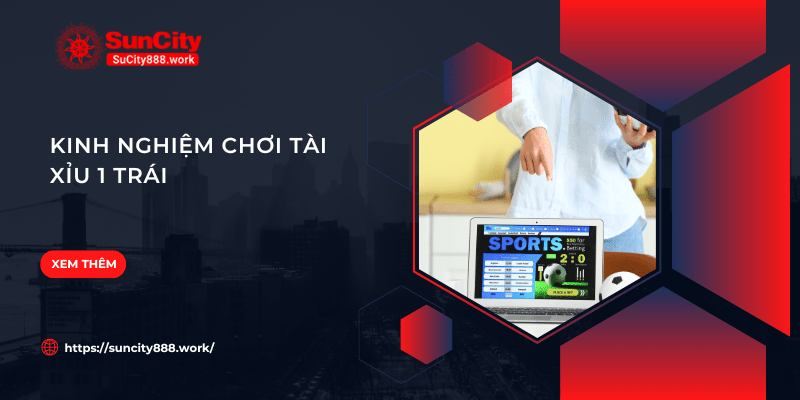 Kinh nghiệm chơi Tài Xỉu 1 trái luôn thắng cho tân thủ